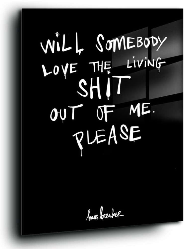 Will Somebody Please Love the Living Shit Out Of Me ?
