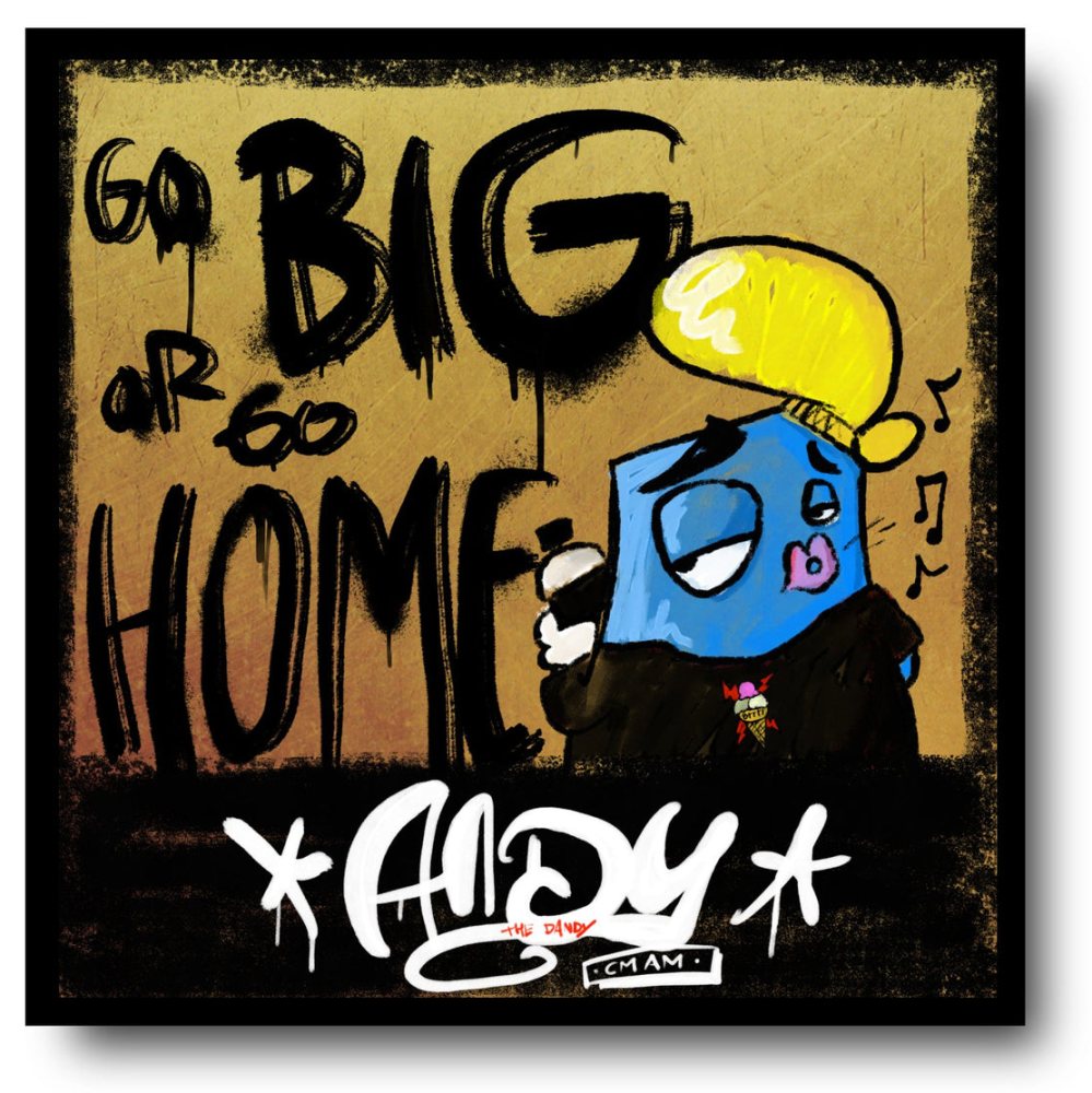 Go BIG or Go HOME. Andy